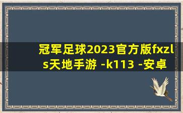 冠军足球2023官方版fxzls天地手游 -k113 -安卓